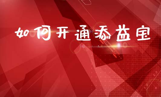 如何开通添益宝_https://m.qmgjg.com_金融市场_第1张