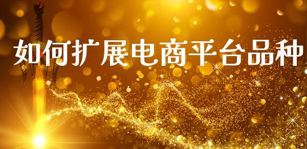 如何扩展电商平台品种_https://m.qmgjg.com_金融市场_第1张