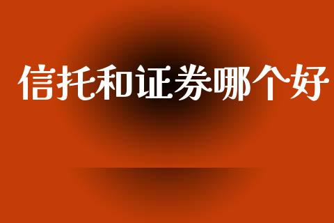 信托和证券哪个好_https://m.qmgjg.com_资金管理_第1张