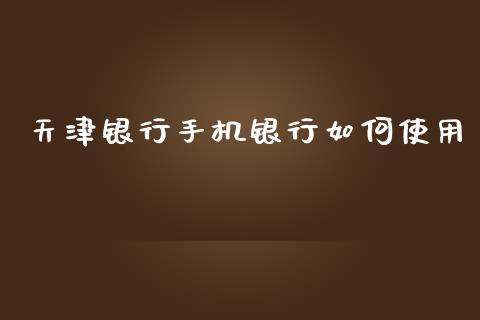 天津银行手机银行如何使用_https://m.qmgjg.com_资金管理_第1张
