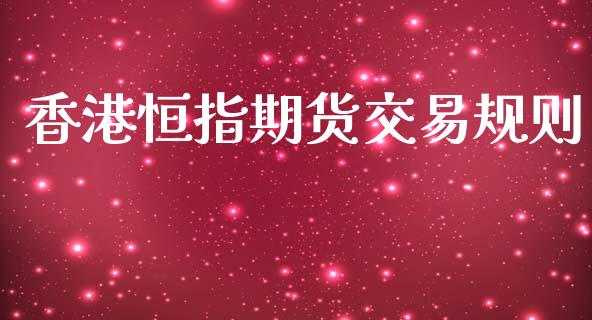 香港恒指期货交易规则_https://m.qmgjg.com_金融市场_第1张