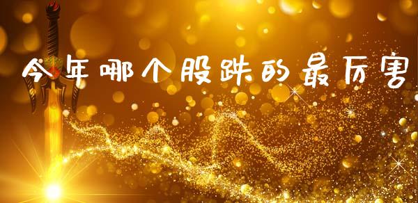 今年哪个股跌的最厉害_https://m.qmgjg.com_货币基金_第1张
