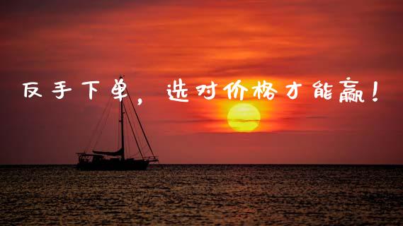 反手下单，选对价格才能赢！_https://m.qmgjg.com_金融市场_第1张