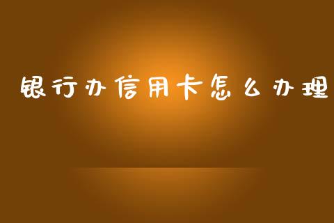 银行办信用卡怎么办理_https://m.qmgjg.com_货币基金_第1张