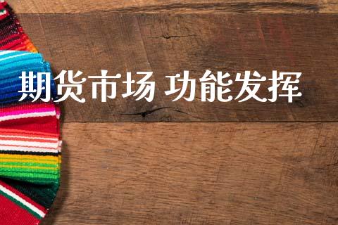 期货市场 功能发挥_https://m.qmgjg.com_金融市场_第1张