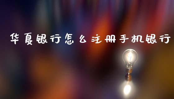 华夏银行怎么注册手机银行_https://m.qmgjg.com_金融市场_第1张