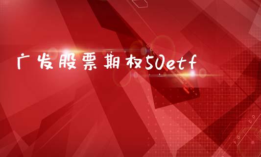 广发股票期权50etf_https://m.qmgjg.com_投资银行_第1张