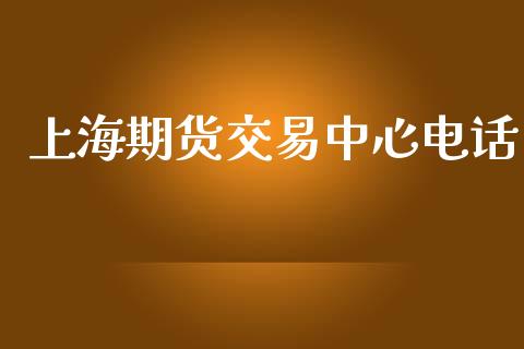 上海期货交易中心电话_https://m.qmgjg.com_金融市场_第1张