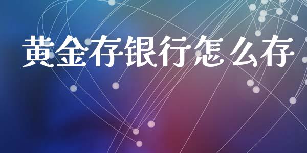 黄金存银行怎么存_https://m.qmgjg.com_金融市场_第1张