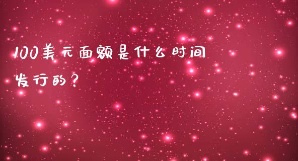 100美元面额是什么时间发行的？_https://m.qmgjg.com_金融市场_第1张