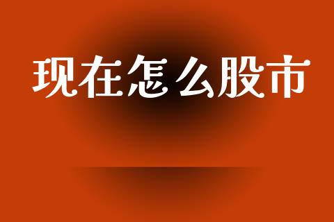 现在怎么股市_https://m.qmgjg.com_金融市场_第1张