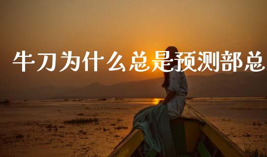 牛刀为什么总是预测部总_https://m.qmgjg.com_货币基金_第1张