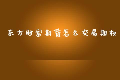 东方财富期货怎么交易期权_https://m.qmgjg.com_货币基金_第1张