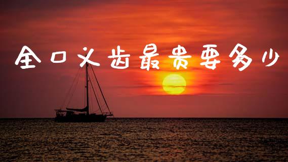 全口义齿最贵要多少_https://m.qmgjg.com_货币基金_第1张