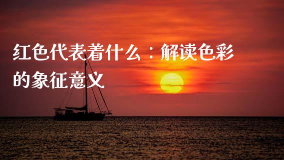 红色代表着什么：解读色彩的象征意义_https://m.qmgjg.com_投资银行_第1张
