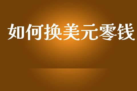 如何换美元零钱_https://m.qmgjg.com_投资银行_第1张
