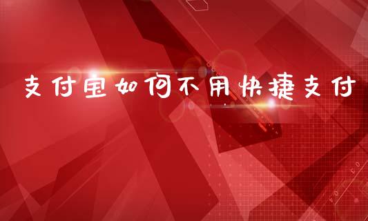 支付宝如何不用快捷支付_https://m.qmgjg.com_金融市场_第1张