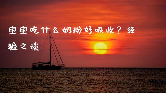 宝宝吃什么奶粉好吸收？经验之谈_https://m.qmgjg.com_货币基金_第1张