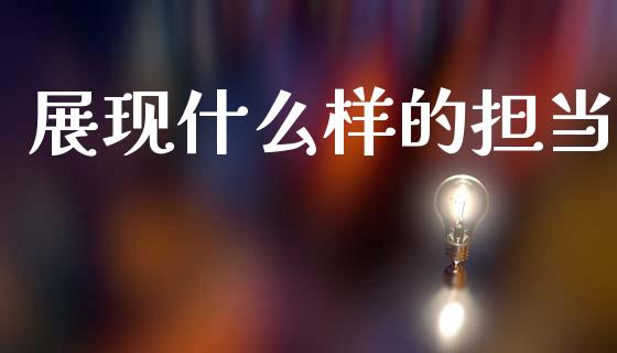 展现什么样的担当_https://m.qmgjg.com_金融市场_第1张
