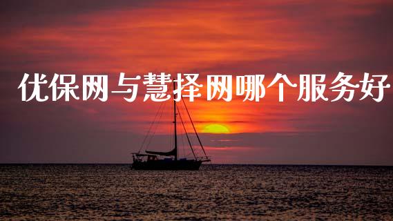 优保网与慧择网哪个服务好_https://m.qmgjg.com_货币基金_第1张