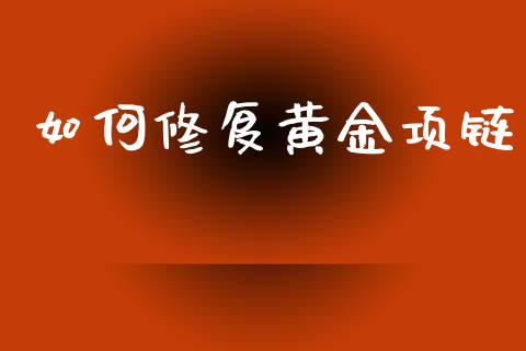 如何修复黄金项链_https://m.qmgjg.com_货币基金_第1张