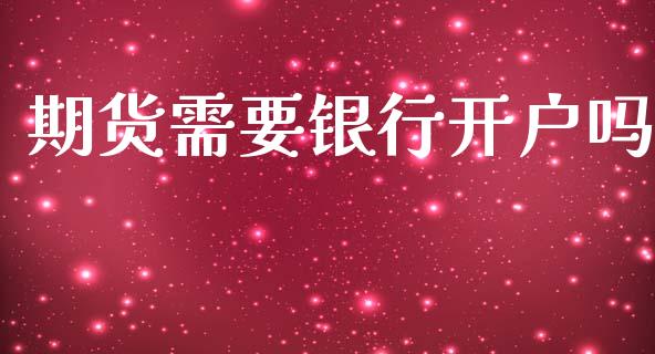 期货需要银行开户吗_https://m.qmgjg.com_货币基金_第1张