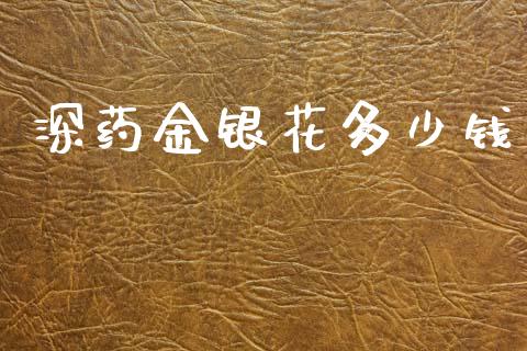 深药金银花多少钱_https://m.qmgjg.com_金融市场_第1张