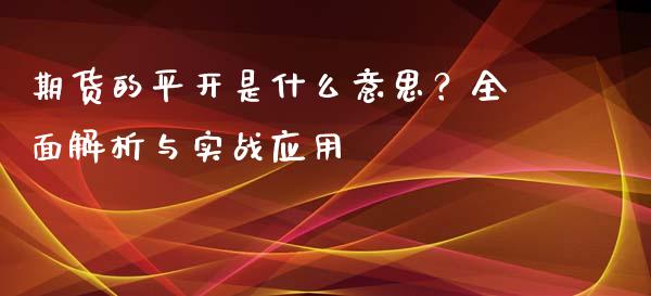 期货的平开是什么意思？全面解析与实战应用_https://m.qmgjg.com_资金管理_第1张