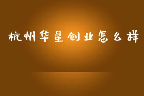 杭州华星创业怎么样_https://m.qmgjg.com_货币基金_第1张