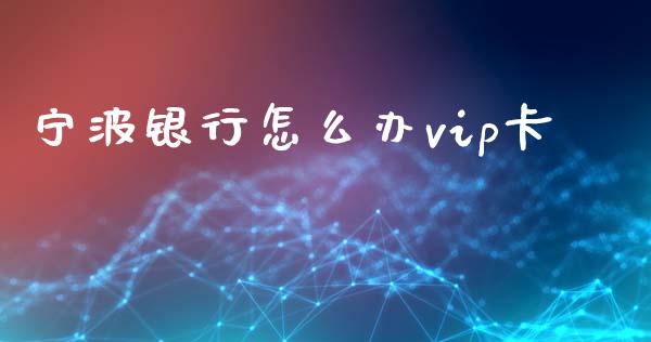 宁波银行怎么办vip卡_https://m.qmgjg.com_资金管理_第1张