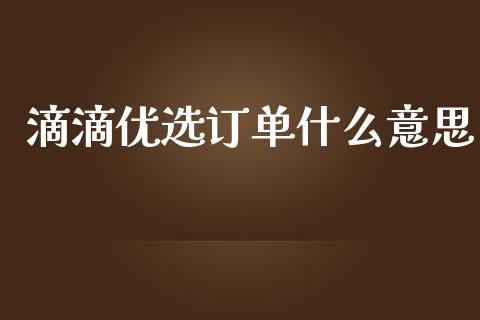 滴滴优选订单什么意思_https://m.qmgjg.com_资金管理_第1张
