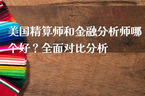 美国精算师和金融分析师哪个好？全面对比分析_https://m.qmgjg.com_货币基金_第1张