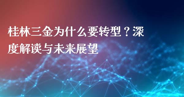 桂林三金为什么要转型？深度解读与未来展望_https://m.qmgjg.com_投资银行_第1张
