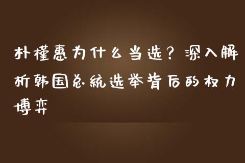 朴槿惠为什么当选？深入解析韩国总统选举背后的权力博弈_https://m.qmgjg.com_资金管理_第1张