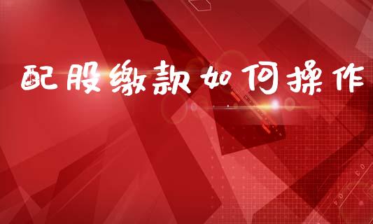 配股缴款如何操作_金融市场_第1张_资金管理_投资银行_金融市场_货币基金 配股缴款如何操作_https://m.qmgjg.com_金融市场_第1张