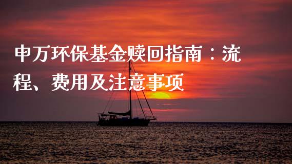 申万环保基金赎回指南：流程、费用及注意事项_https://m.qmgjg.com_金融市场_第1张