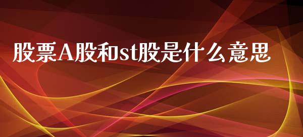股票A股和st股是什么意思_https://m.qmgjg.com_金融市场_第1张
