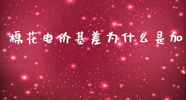 棉花电价基差为什么是加_https://m.qmgjg.com_货币基金_第1张