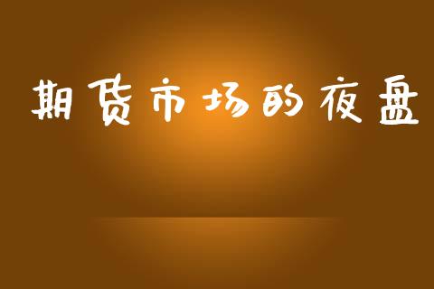 期货市场的夜盘_https://m.qmgjg.com_投资银行_第1张
