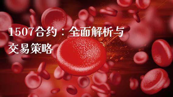 1507合约:全面解析与交易策略_金融市场_第1张_资金管理_投资银行_金融市场_货币基金 1507合约:全面解析与交易策略_https://m.qmgjg.com_金融市场_第1张