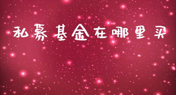 私募基金在哪里买_https://m.qmgjg.com_金融市场_第1张