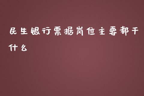 民生银行票据岗位主要都干什么_https://m.qmgjg.com_投资银行_第1张