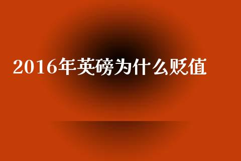2016年英磅为什么贬值_https://m.qmgjg.com_资金管理_第1张
