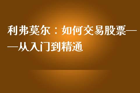 利弗莫尔：如何交易股票——从入门到精通_https://m.qmgjg.com_金融市场_第1张