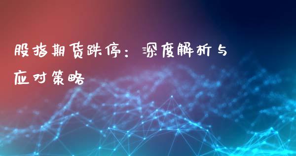 股指期货跌停:深度解析与应对策略_投资银行_第1张_资金管理_投资银行_金融市场_货币基金 股指期货跌停:深度解析与应对策略_https://m.qmgjg.com_投资银行_第1张