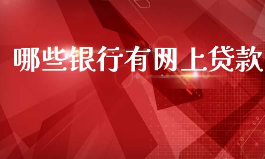 哪些银行有网上贷款_https://m.qmgjg.com_金融市场_第1张