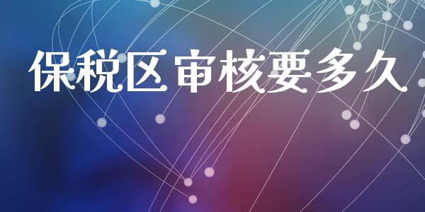 保税区审核要多久_https://m.qmgjg.com_投资银行_第1张