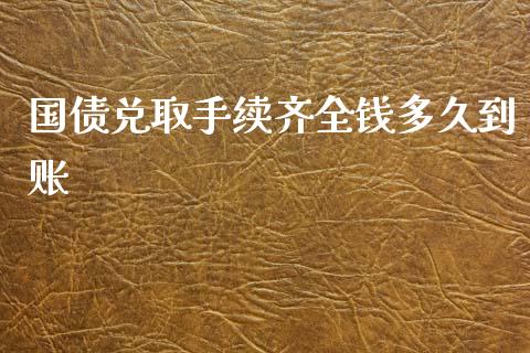 国债兑取手续齐全钱多久到账_https://m.qmgjg.com_货币基金_第1张