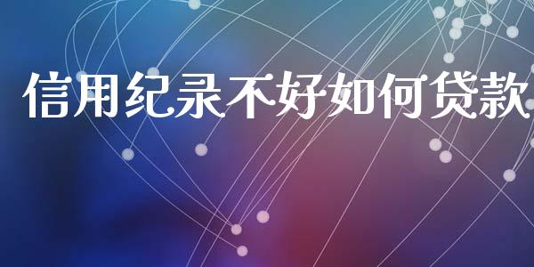 信用纪录不好如何贷款_https://m.qmgjg.com_资金管理_第1张