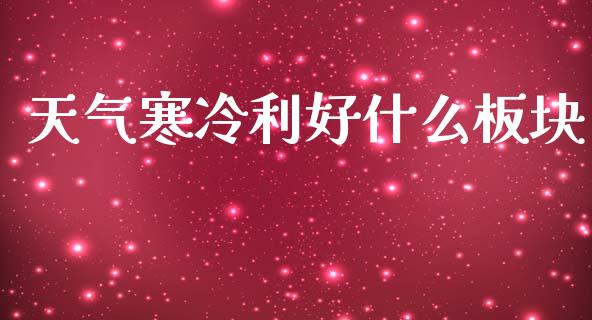 天气寒冷利好什么板块_https://m.qmgjg.com_投资银行_第1张